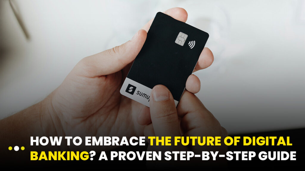 How to Embrace the Future of Digital Banking? A Proven Step-by-Step Guide